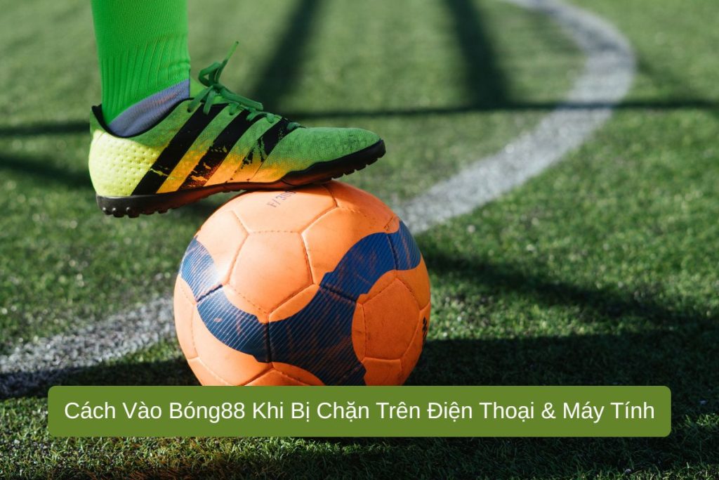 Cách Vào Bóng88 Khi Bị Chặn Trên Điện Thoại & Máy Tính Cách Vào Bóng88 Khi Bị Chặn Trên Điện Thoại & Máy Tính
